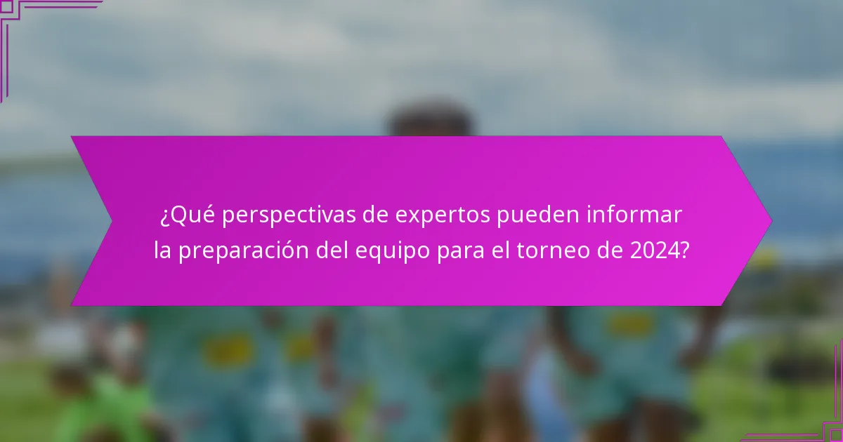 ¿Qué perspectivas de expertos pueden informar la preparación del equipo para el torneo de 2024?