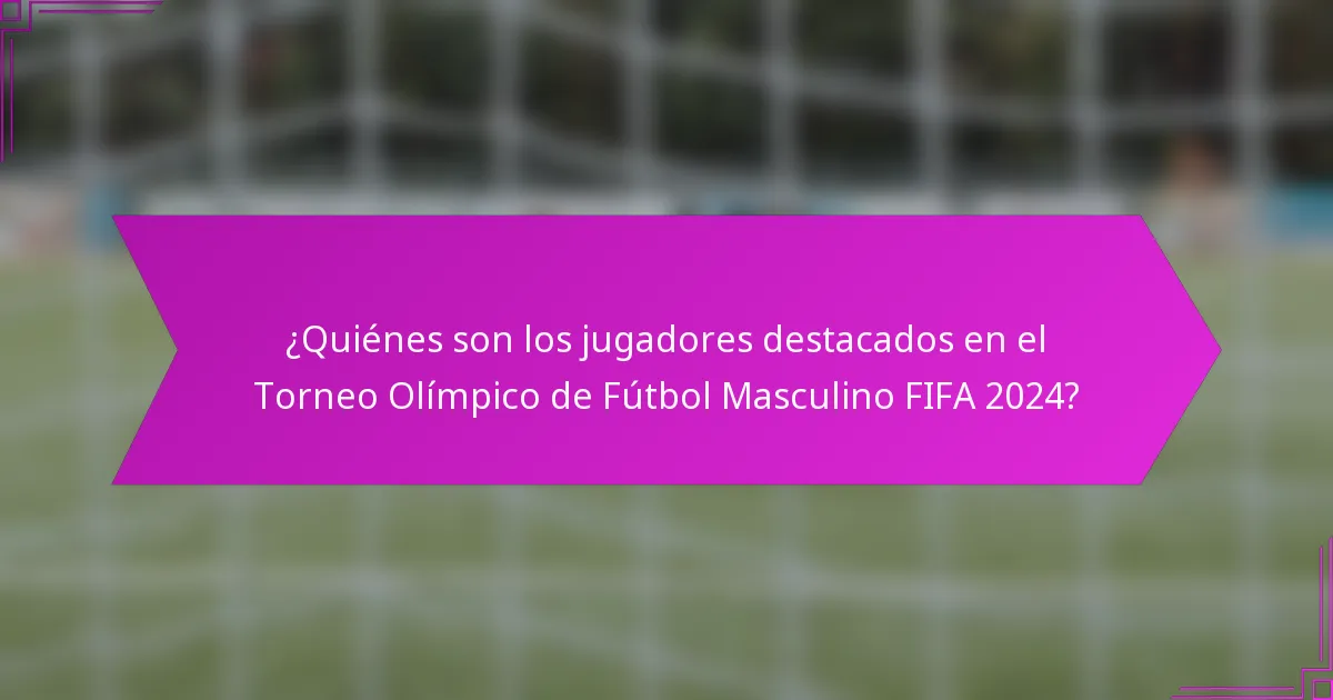 ¿Quiénes son los jugadores destacados en el Torneo Olímpico de Fútbol Masculino FIFA 2024?